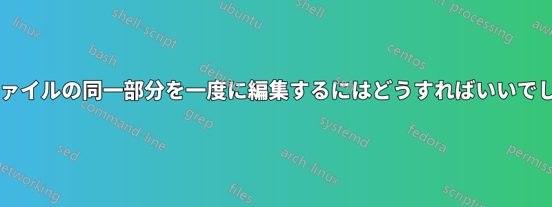 複数のファイルの同一部分を一度に編集するにはどうすればいいでしょうか?