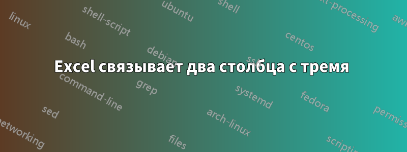 Excel связывает два столбца с тремя