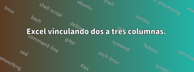 Excel vinculando dos a tres columnas.