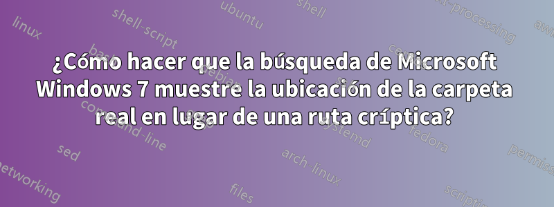 ¿Cómo hacer que la búsqueda de Microsoft Windows 7 muestre la ubicación de la carpeta real en lugar de una ruta críptica?