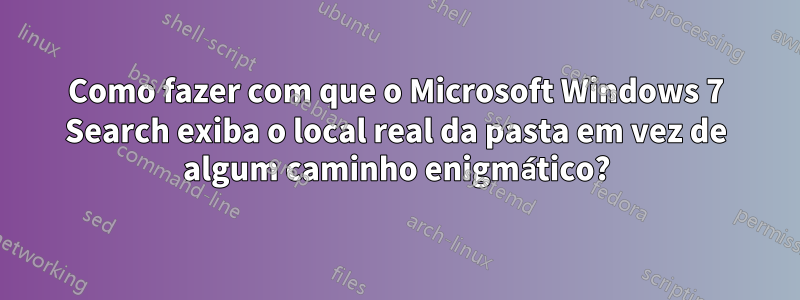 Como fazer com que o Microsoft Windows 7 Search exiba o local real da pasta em vez de algum caminho enigmático?