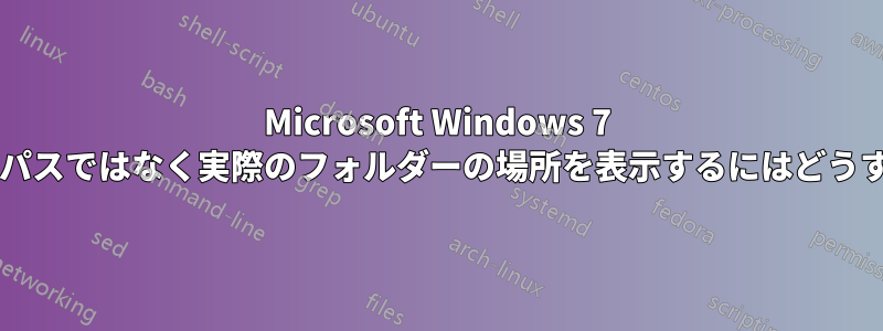 Microsoft Windows 7 の検索で、難解なパスではなく実際のフォルダーの場所を表示するにはどうすればよいですか?