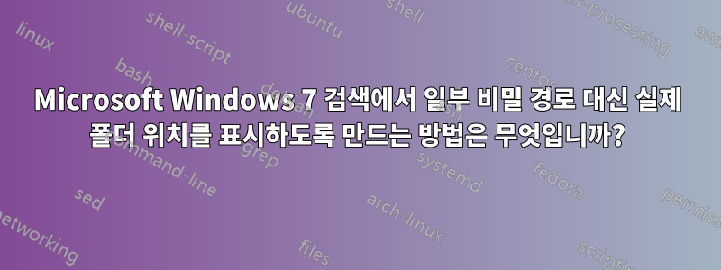 Microsoft Windows 7 검색에서 일부 비밀 경로 대신 실제 폴더 위치를 표시하도록 만드는 방법은 무엇입니까?