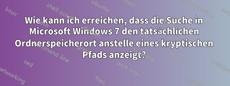 Wie kann ich erreichen, dass die Suche in Microsoft Windows 7 den tatsächlichen Ordnerspeicherort anstelle eines kryptischen Pfads anzeigt?