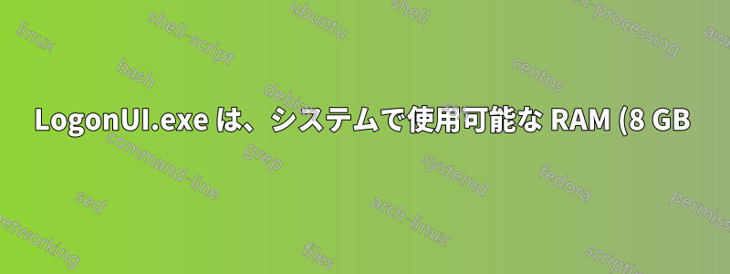 LogonUI.exe は、システムで使用可能な RAM (8 GB) よりも多くの RAM を要求しています。