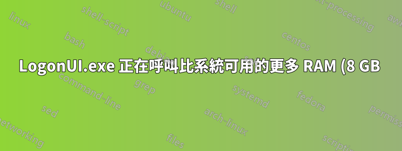 LogonUI.exe 正在呼叫比系統可用的更多 RAM (8 GB)