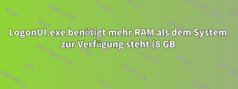 LogonUI.exe benötigt mehr RAM als dem System zur Verfügung steht (8 GB)