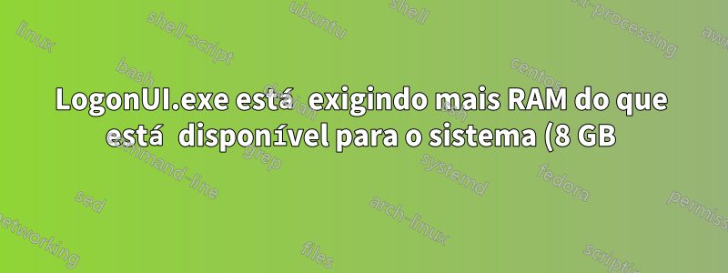 LogonUI.exe está exigindo mais RAM do que está disponível para o sistema (8 GB)