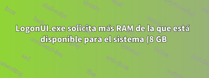 LogonUI.exe solicita más RAM de la que está disponible para el sistema (8 GB)