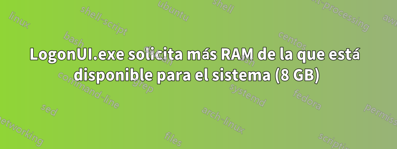 LogonUI.exe solicita más RAM de la que está disponible para el sistema (8 GB)