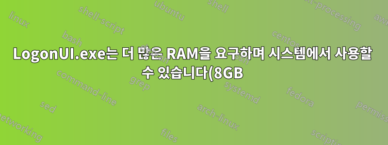 LogonUI.exe는 더 많은 RAM을 요구하며 시스템에서 사용할 수 있습니다(8GB).