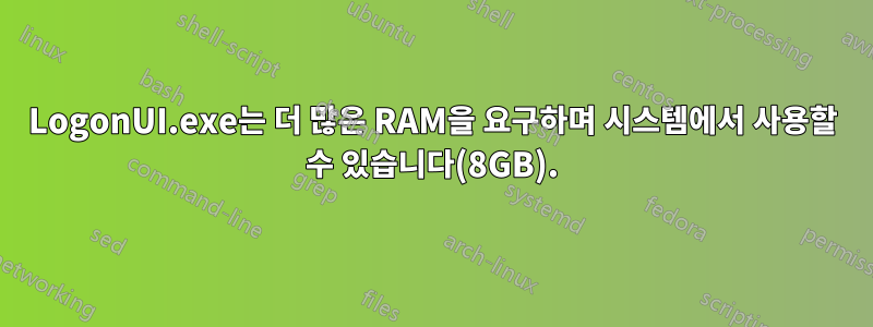 LogonUI.exe는 더 많은 RAM을 요구하며 시스템에서 사용할 수 있습니다(8GB).