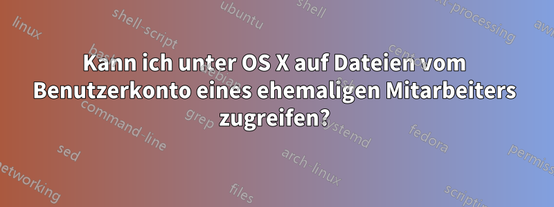 Kann ich unter OS X auf Dateien vom Benutzerkonto eines ehemaligen Mitarbeiters zugreifen?