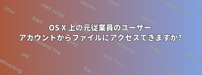 OS X 上の元従業員のユーザー アカウントからファイルにアクセスできますか?