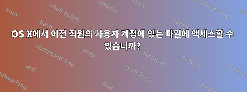 OS X에서 이전 직원의 사용자 계정에 있는 파일에 액세스할 수 있습니까?