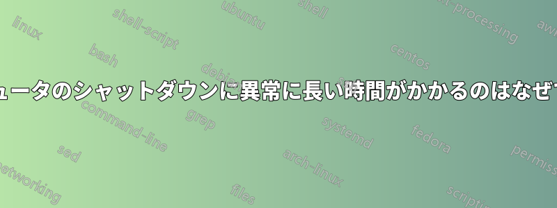 コンピュータのシャットダウンに異常に長い時間がかかるのはなぜですか?