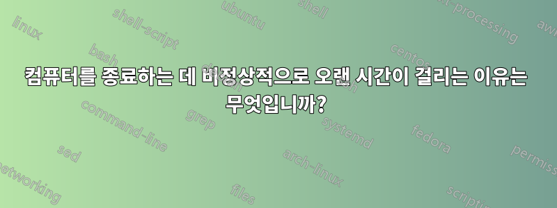 컴퓨터를 종료하는 데 비정상적으로 오랜 시간이 걸리는 이유는 무엇입니까?