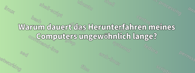 Warum dauert das Herunterfahren meines Computers ungewöhnlich lange?