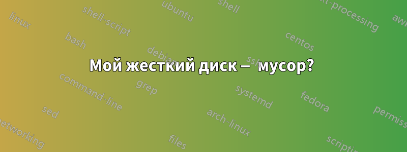 Мой жесткий диск — мусор?