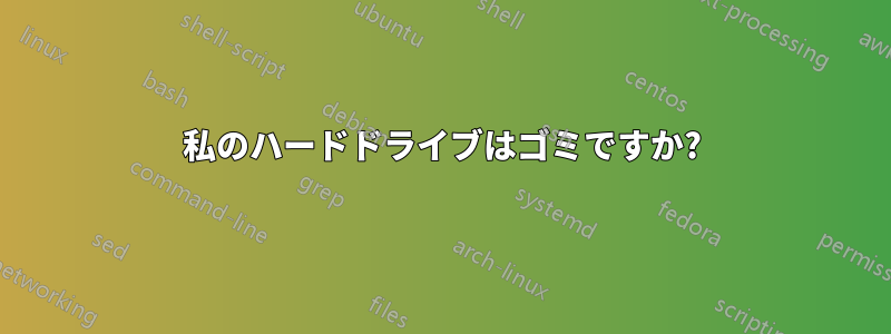 私のハードドライブはゴミですか?