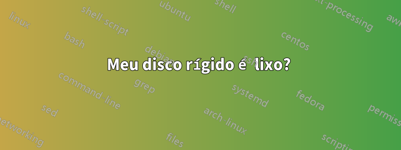 Meu disco rígido é lixo?