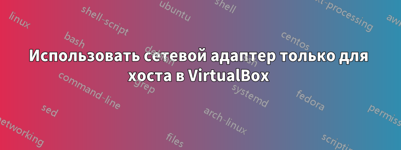 Использовать сетевой адаптер только для хоста в VirtualBox