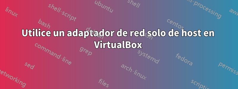 Utilice un adaptador de red solo de host en VirtualBox