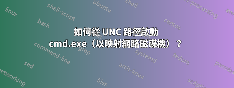 如何從 UNC 路徑啟動 cmd.exe（以映射網路磁碟機）？