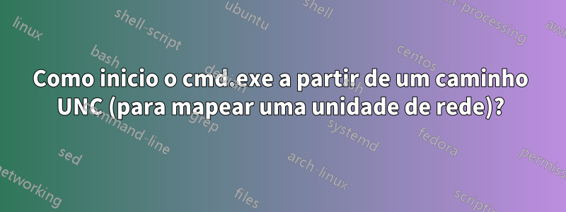 Como inicio o cmd.exe a partir de um caminho UNC (para mapear uma unidade de rede)?