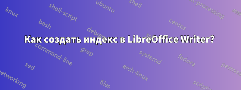 Как создать индекс в LibreOffice Writer?