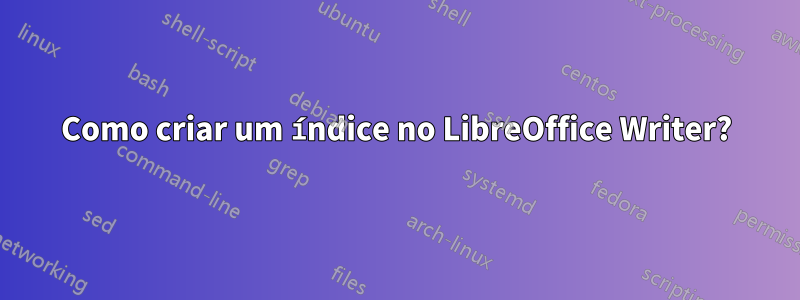 Como criar um índice no LibreOffice Writer?