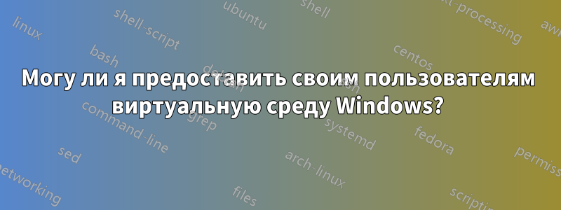 Могу ли я предоставить своим пользователям виртуальную среду Windows?