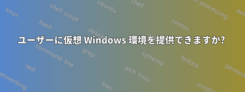 ユーザーに仮想 Windows 環境を提供できますか?