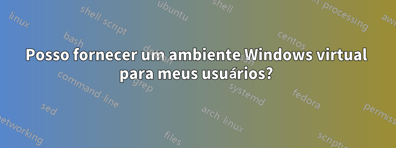 Posso fornecer um ambiente Windows virtual para meus usuários?