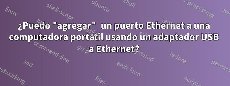 ¿Puedo "agregar" un puerto Ethernet a una computadora portátil usando un adaptador USB a Ethernet?