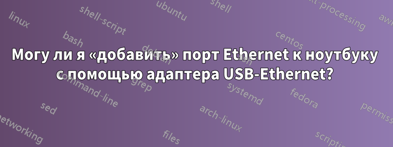 Могу ли я «добавить» порт Ethernet к ноутбуку с помощью адаптера USB-Ethernet?