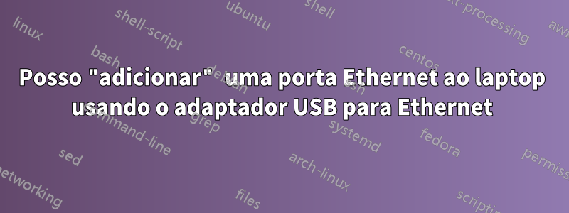 Posso "adicionar" uma porta Ethernet ao laptop usando o adaptador USB para Ethernet