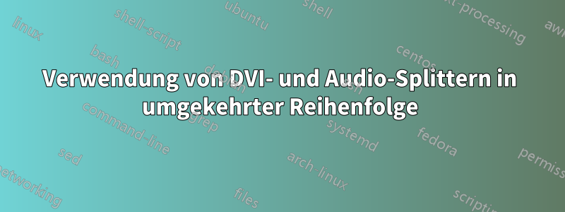 Verwendung von DVI- und Audio-Splittern in umgekehrter Reihenfolge