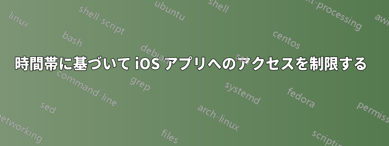 時間帯に基づいて iOS アプリへのアクセスを制限する 