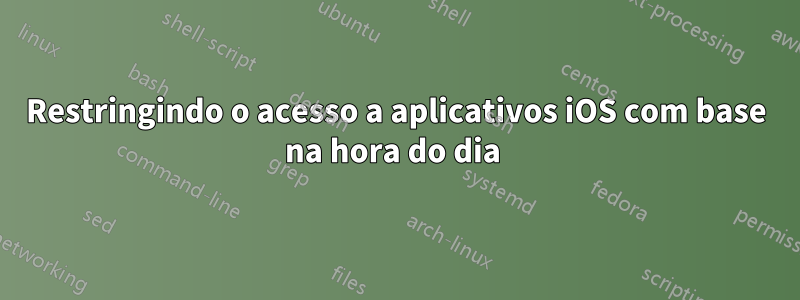 Restringindo o acesso a aplicativos iOS com base na hora do dia 