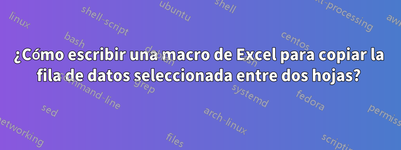 ¿Cómo escribir una macro de Excel para copiar la fila de datos seleccionada entre dos hojas?