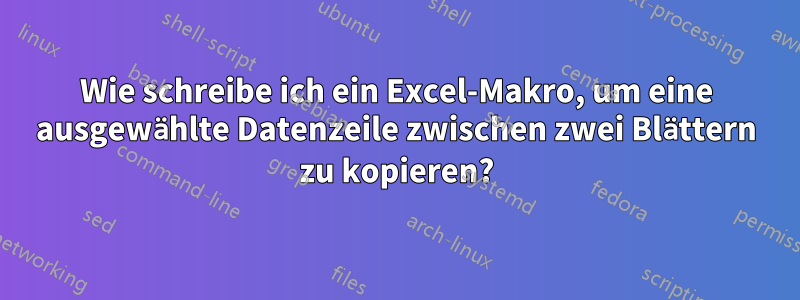 Wie schreibe ich ein Excel-Makro, um eine ausgewählte Datenzeile zwischen zwei Blättern zu kopieren?