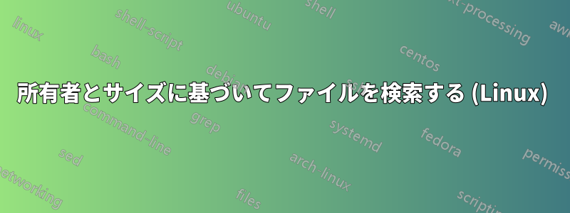 所有者とサイズに基づいてファイルを検索する (Linux)