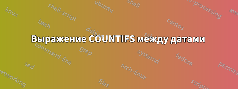 Выражение COUNTIFS между датами