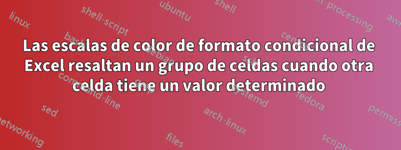 Las escalas de color de formato condicional de Excel resaltan un grupo de celdas cuando otra celda tiene un valor determinado