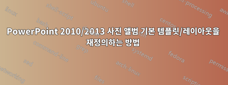 PowerPoint 2010/2013 사진 앨범 기본 템플릿/레이아웃을 재정의하는 방법