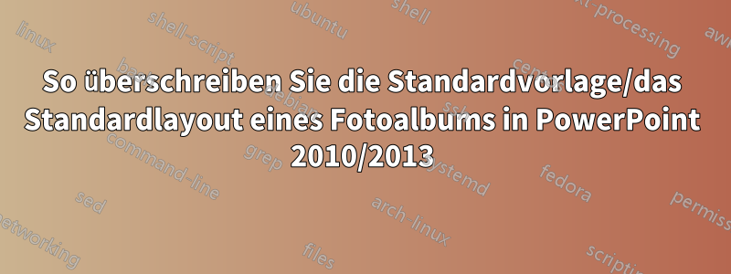 So überschreiben Sie die Standardvorlage/das Standardlayout eines Fotoalbums in PowerPoint 2010/2013