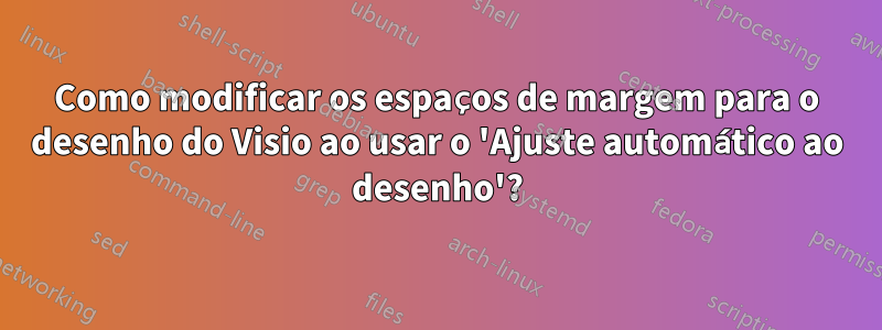 Como modificar os espaços de margem para o desenho do Visio ao usar o 'Ajuste automático ao desenho'?