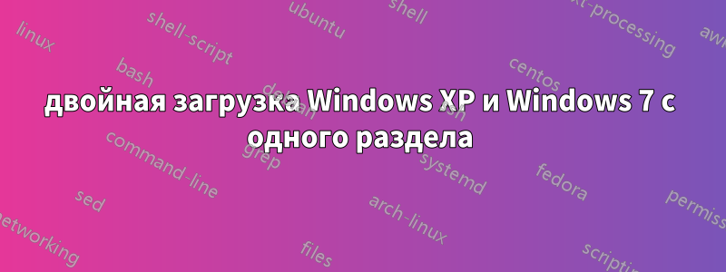 двойная загрузка Windows XP и Windows 7 с одного раздела