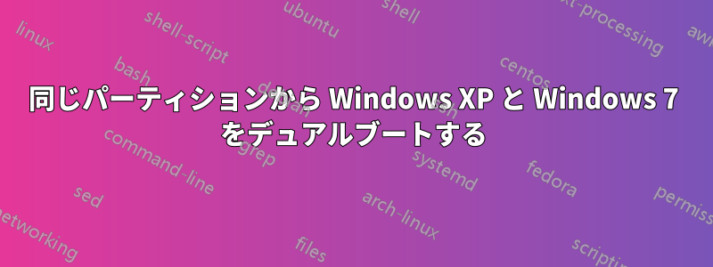 同じパーティションから Windows XP と Windows 7 をデュアルブートする